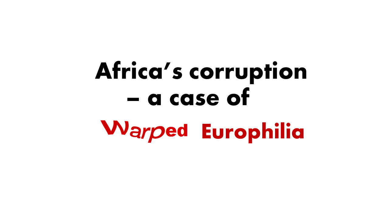 Africa’s Corruption – A Case Of Warped Europhilia